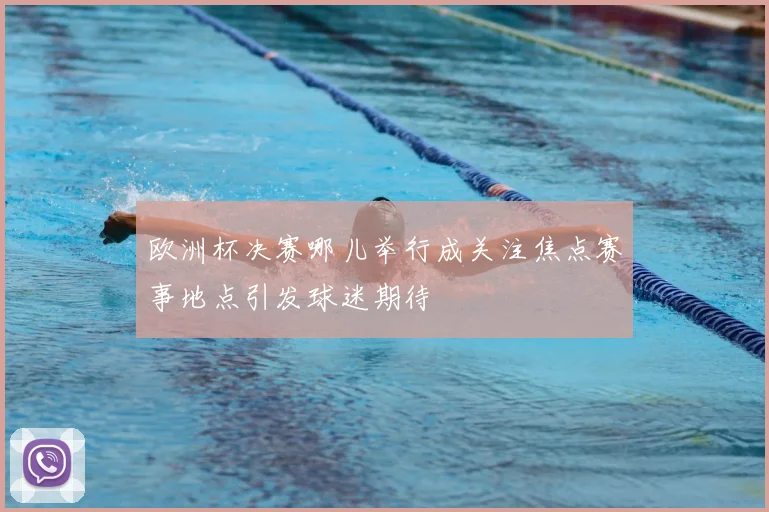 欧洲杯决赛哪儿举行成关注焦点赛事地点引发球迷期待