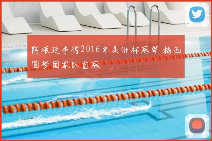 阿根廷夺得2016年美洲杯冠军 梅西圆梦国家队首冠