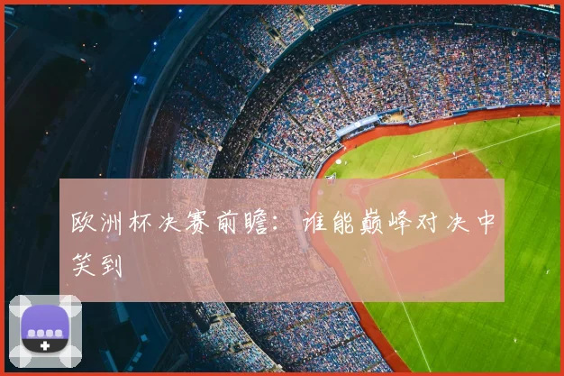 欧洲杯决赛前瞻：谁能巅峰对决中笑到