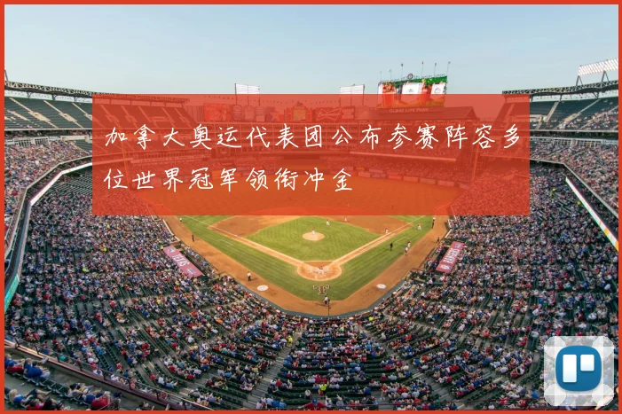 加拿大奥运代表团公布参赛阵容多位世界冠军领衔冲金