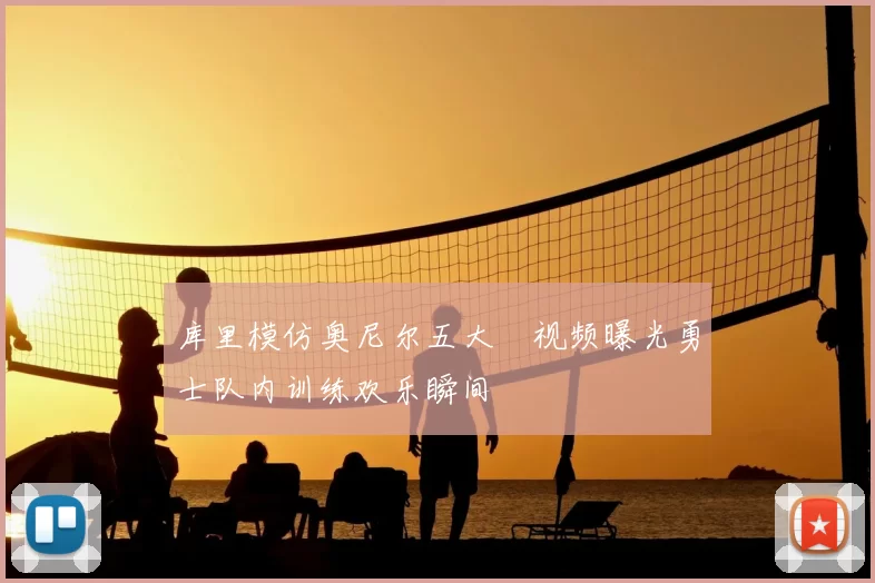 库里模仿奥尼尔五大囧视频曝光勇士队内训练欢乐瞬间