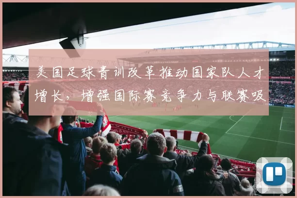 美国足球青训改革推动国家队人才增长，增强国际赛竞争力与联赛吸引力