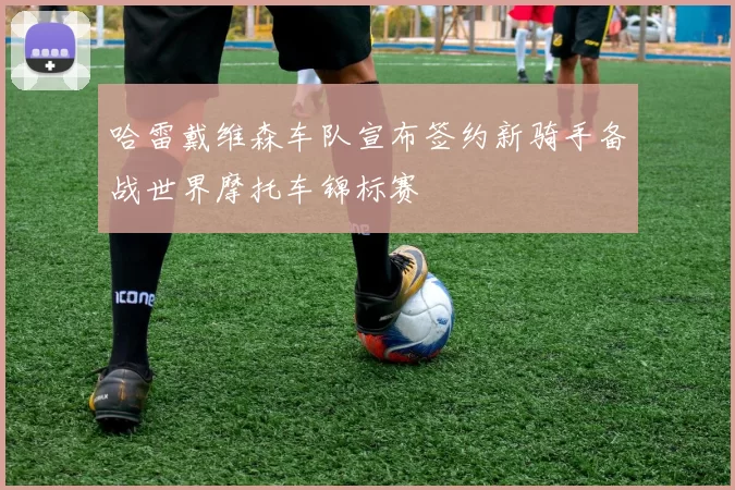 哈雷戴维森车队宣布签约新骑手备战世界摩托车锦标赛