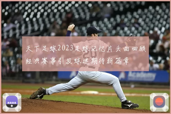天下足球2023足球记忆片头曲回顾经典赛事引发球迷期待新篇章