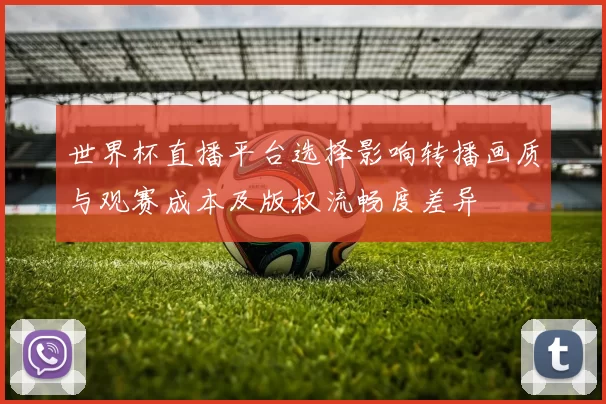 世界杯直播平台选择影响转播画质与观赛成本及版权流畅度差异
