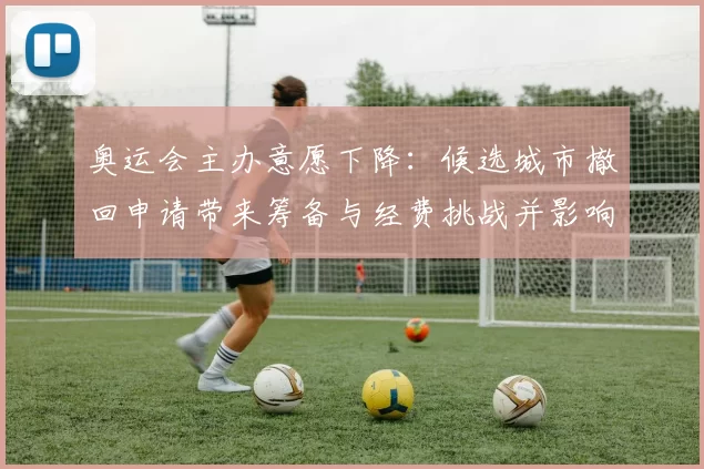 奥运会主办意愿下降：候选城市撤回申请带来筹备与经费挑战并影响赛事安排