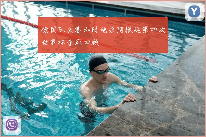 德国队决赛加时绝杀阿根廷第四次世界杯夺冠回顾