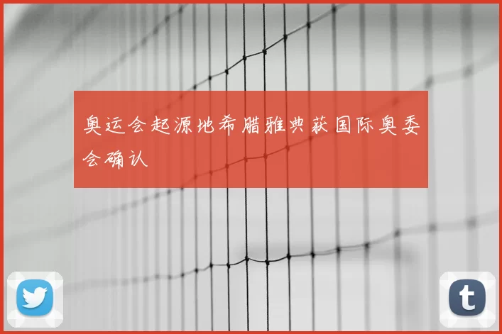 奥运会起源地希腊雅典获国际奥委会确认