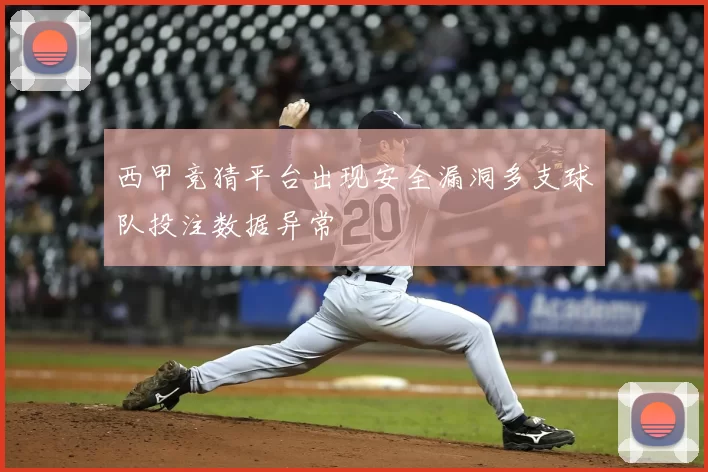 西甲竞猜平台出现安全漏洞多支球队投注数据异常