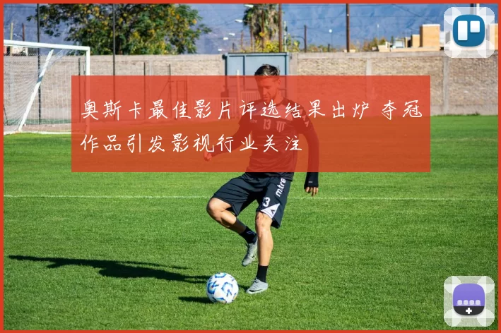 奥斯卡最佳影片评选结果出炉 夺冠作品引发影视行业关注