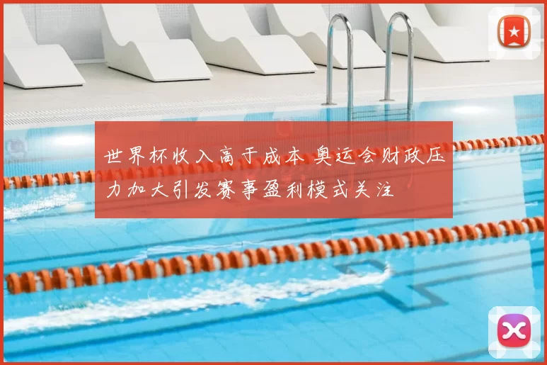 世界杯收入高于成本 奥运会财政压力加大引发赛事盈利模式关注