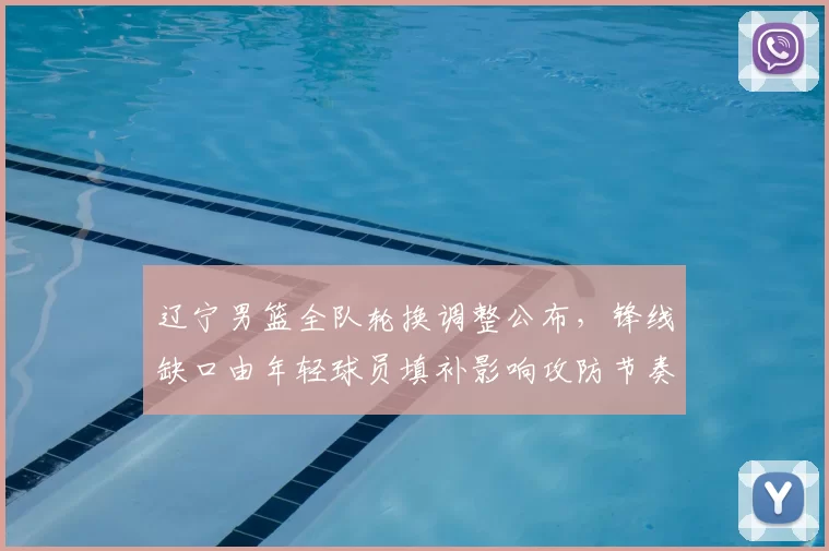 辽宁男篮全队轮换调整公布，锋线缺口由年轻球员填补影响攻防节奏