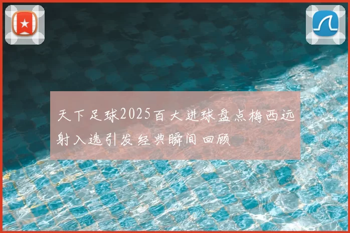 天下足球2025百大进球盘点梅西远射入选引发经典瞬间回顾