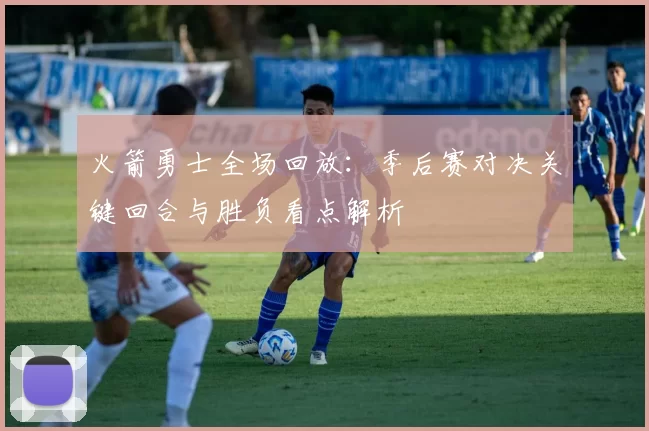 火箭勇士全场回放：季后赛对决关键回合与胜负看点解析