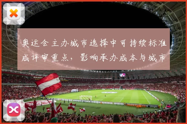 奥运会主办城市选择中可持续标准成评审重点，影响承办成本与城市交通