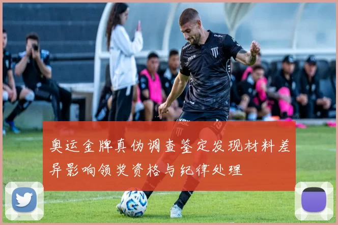 奥运金牌真伪调查鉴定发现材料差异影响领奖资格与纪律处理