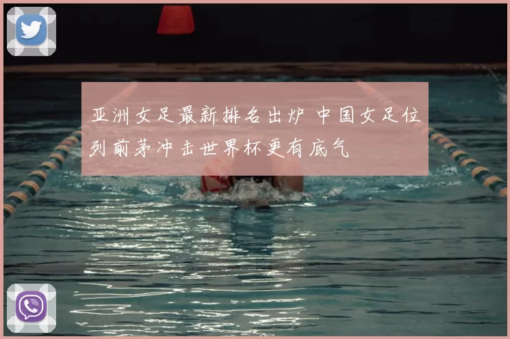 亚洲女足最新排名出炉 中国女足位列前茅冲击世界杯更有底气