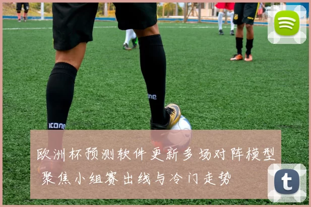 欧洲杯预测软件更新多场对阵模型 聚焦小组赛出线与冷门走势