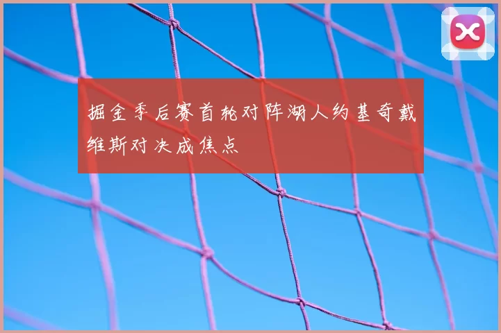 掘金季后赛首轮对阵湖人约基奇戴维斯对决成焦点
