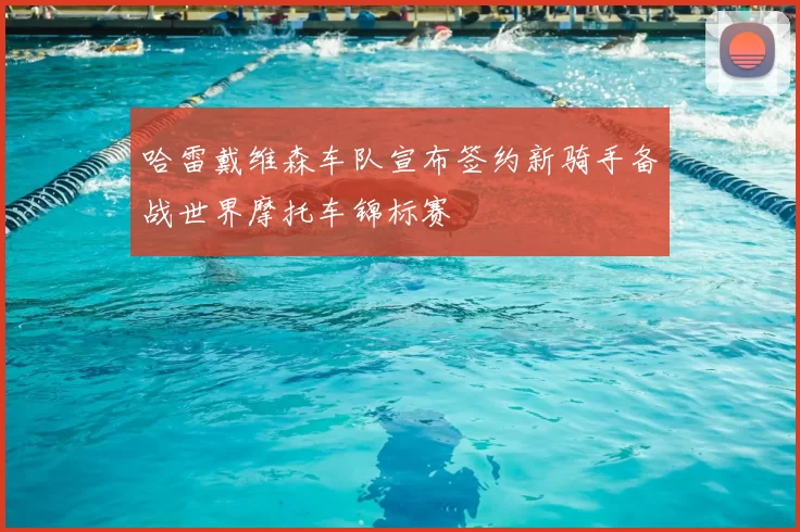 哈雷戴维森车队宣布签约新骑手备战世界摩托车锦标赛