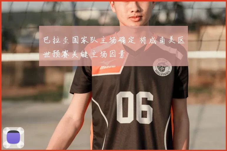 巴拉圭国家队主场确定 将成南美区世预赛关键主场因素