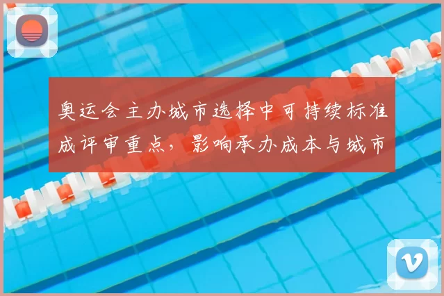 奥运会主办城市选择中可持续标准成评审重点，影响承办成本与城市交通